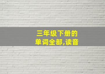 三年级下册的单词全部,读音