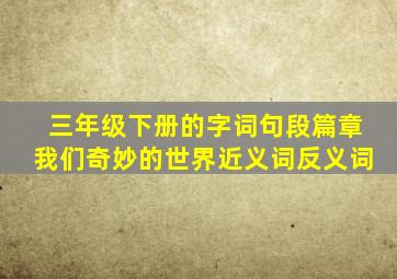 三年级下册的字词句段篇章我们奇妙的世界近义词反义词