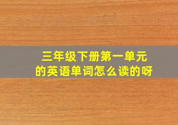 三年级下册第一单元的英语单词怎么读的呀