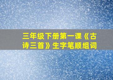 三年级下册第一课《古诗三首》生字笔顺组词