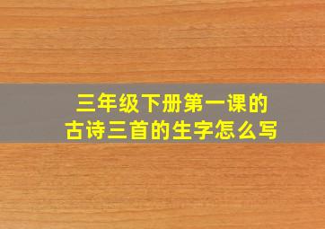 三年级下册第一课的古诗三首的生字怎么写