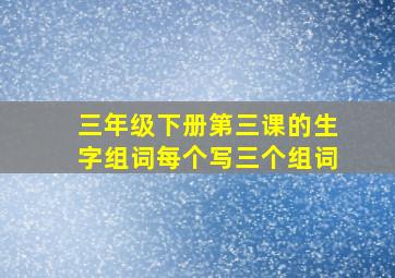 三年级下册第三课的生字组词每个写三个组词