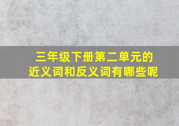 三年级下册第二单元的近义词和反义词有哪些呢