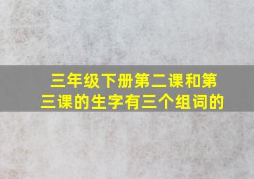 三年级下册第二课和第三课的生字有三个组词的