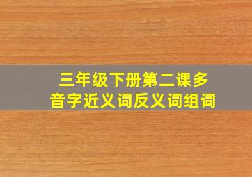 三年级下册第二课多音字近义词反义词组词