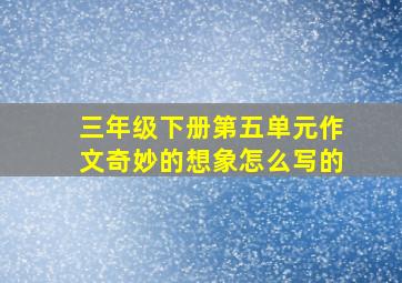 三年级下册第五单元作文奇妙的想象怎么写的