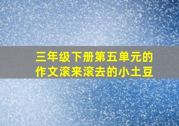 三年级下册第五单元的作文滚来滚去的小土豆