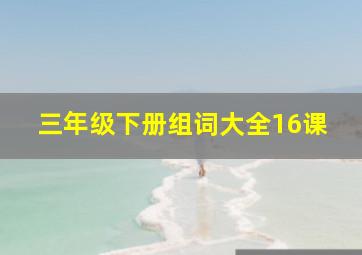 三年级下册组词大全16课