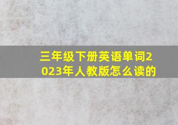 三年级下册英语单词2023年人教版怎么读的