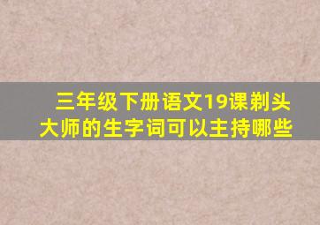 三年级下册语文19课剃头大师的生字词可以主持哪些