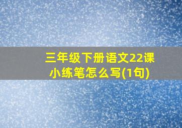 三年级下册语文22课小练笔怎么写(1句)