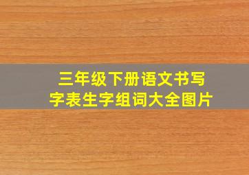 三年级下册语文书写字表生字组词大全图片