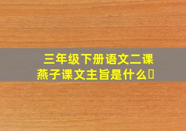 三年级下册语文二课燕子课文主旨是什么❓