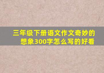 三年级下册语文作文奇妙的想象300字怎么写的好看