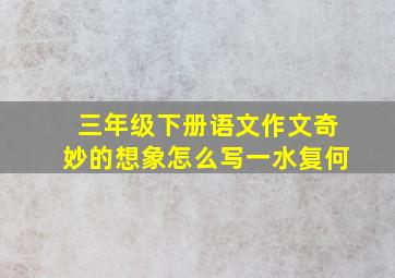 三年级下册语文作文奇妙的想象怎么写一水复何