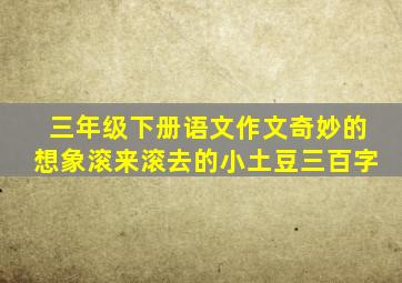 三年级下册语文作文奇妙的想象滚来滚去的小土豆三百字