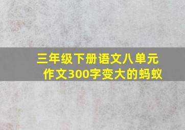 三年级下册语文八单元作文300字变大的蚂蚁