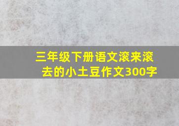 三年级下册语文滚来滚去的小土豆作文300字