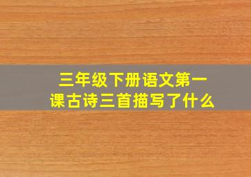 三年级下册语文第一课古诗三首描写了什么