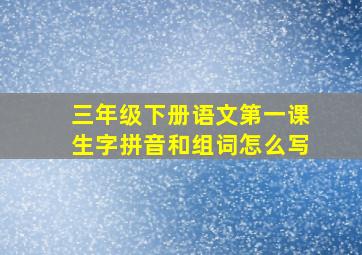 三年级下册语文第一课生字拼音和组词怎么写