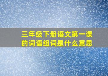 三年级下册语文第一课的词语组词是什么意思