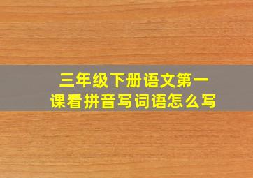 三年级下册语文第一课看拼音写词语怎么写