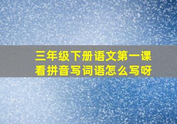 三年级下册语文第一课看拼音写词语怎么写呀