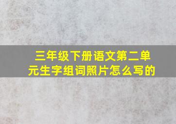 三年级下册语文第二单元生字组词照片怎么写的