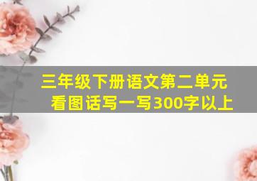 三年级下册语文第二单元看图话写一写300字以上