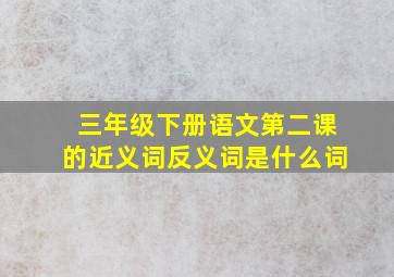 三年级下册语文第二课的近义词反义词是什么词