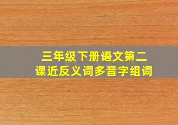 三年级下册语文第二课近反义词多音字组词