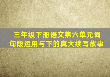 三年级下册语文第六单元词句段运用与下的真大续写故事