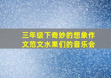 三年级下奇妙的想象作文范文水果们的音乐会