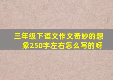 三年级下语文作文奇妙的想象250字左右怎么写的呀