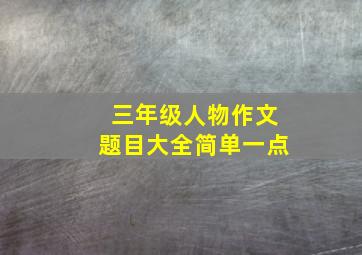 三年级人物作文题目大全简单一点