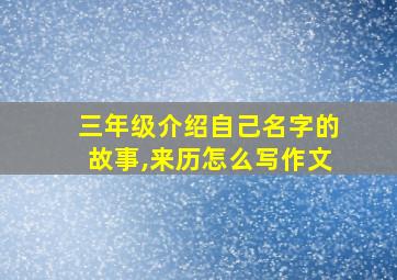 三年级介绍自己名字的故事,来历怎么写作文