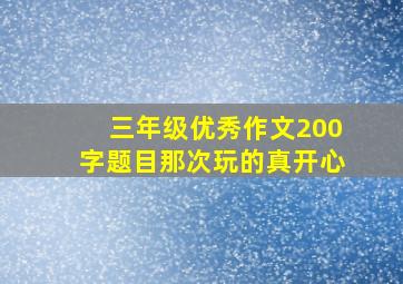 三年级优秀作文200字题目那次玩的真开心