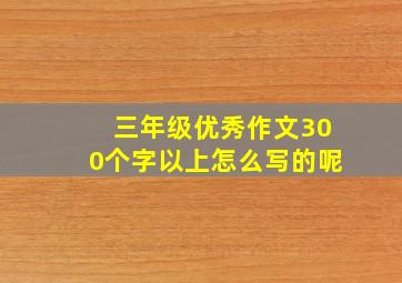 三年级优秀作文300个字以上怎么写的呢