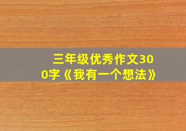 三年级优秀作文300字《我有一个想法》