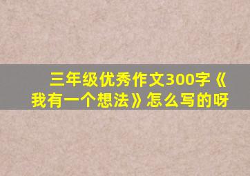 三年级优秀作文300字《我有一个想法》怎么写的呀