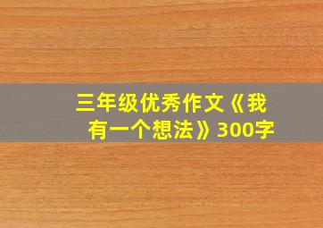 三年级优秀作文《我有一个想法》300字