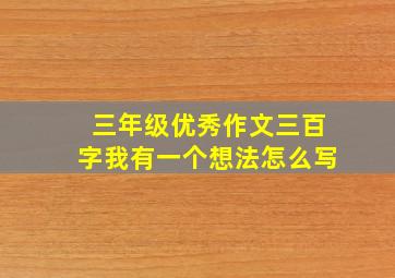 三年级优秀作文三百字我有一个想法怎么写