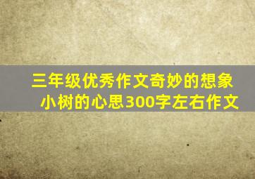 三年级优秀作文奇妙的想象小树的心思300字左右作文