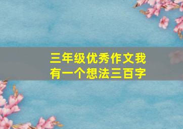 三年级优秀作文我有一个想法三百字