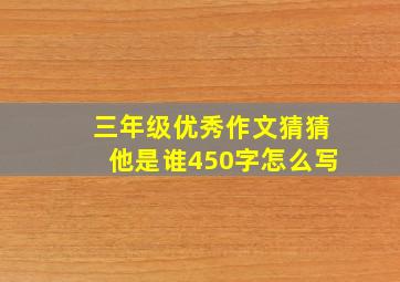 三年级优秀作文猜猜他是谁450字怎么写