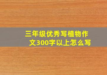 三年级优秀写植物作文300字以上怎么写