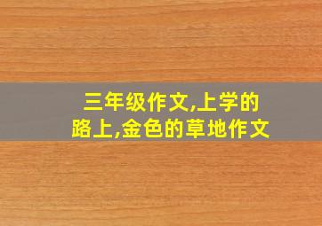 三年级作文,上学的路上,金色的草地作文