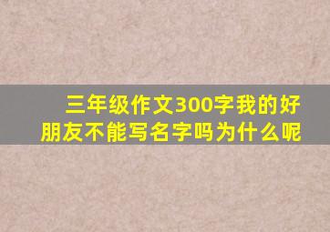 三年级作文300字我的好朋友不能写名字吗为什么呢