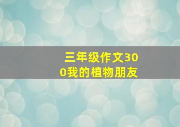 三年级作文300我的植物朋友