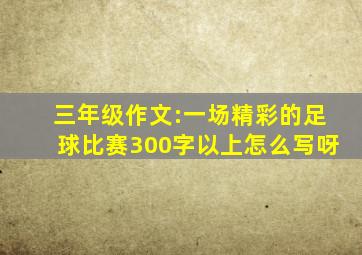 三年级作文:一场精彩的足球比赛300字以上怎么写呀